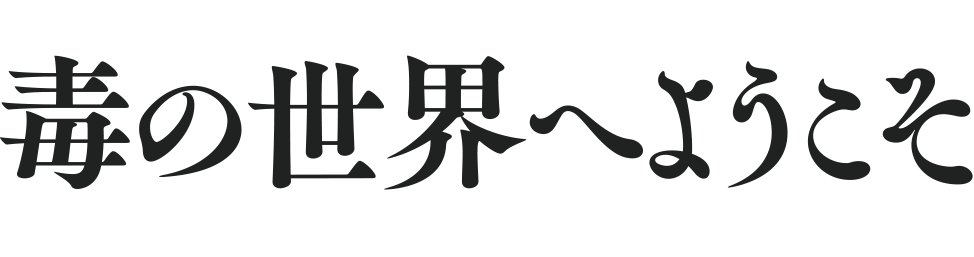 毒の世界へようこそ